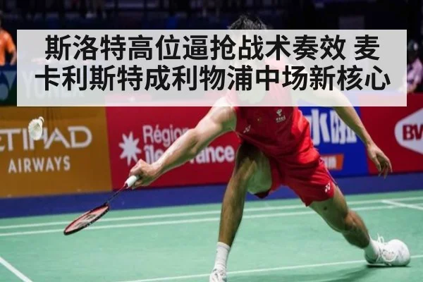斯洛特高位逼抢战术奏效 麦卡利斯特成利物浦中场新核心