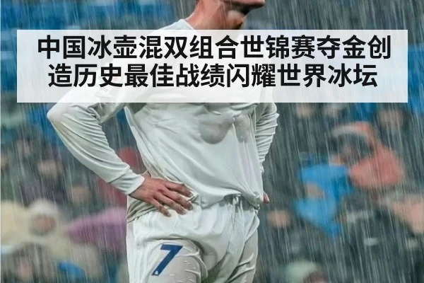 中国冰壶混双组合世锦赛夺金创造历史最佳战绩闪耀世界冰坛