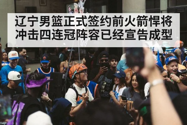 辽宁男篮正式签约前火箭悍将 冲击四连冠阵容已经宣告成型