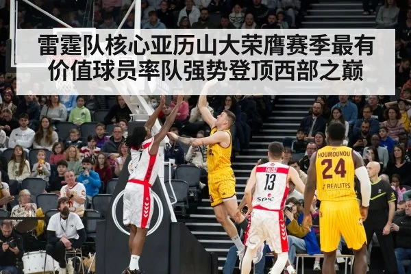雷霆队核心亚历山大荣膺赛季最有价值球员率队强势登顶西部之巅