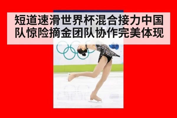短道速滑世界杯混合接力中国队惊险摘金团队协作完美体现
