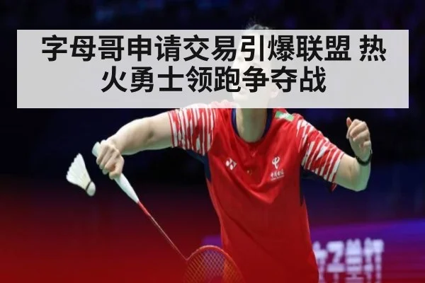 字母哥申请交易引爆联盟 热火勇士领跑争夺战